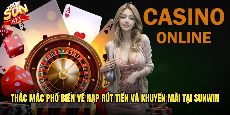 Thắc mắc phổ biến về nạp rút tiền và khuyến mãi tại sunwin