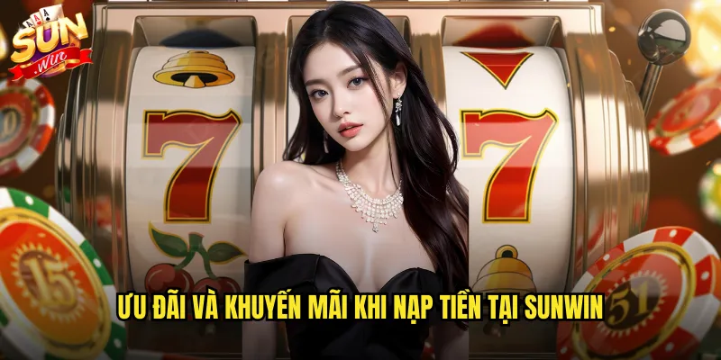 Ưu đãi và khuyến mãi khi nạp tiền tại sunwin